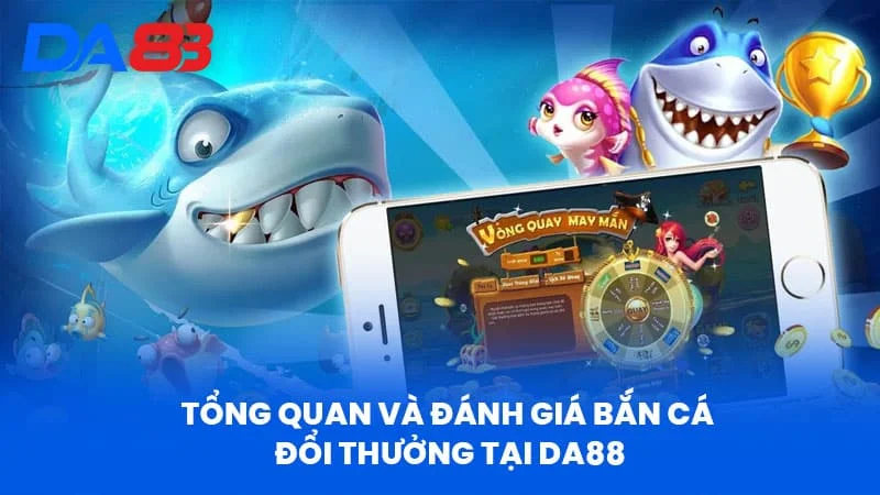 Tổng Quan và Đánh Giá Bắn Cá Đổi Thưởng Tại DA88