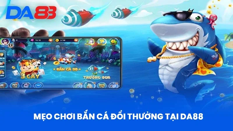 Mẹo Chơi Bắn Cá Đổi Thưởng Tại DA88