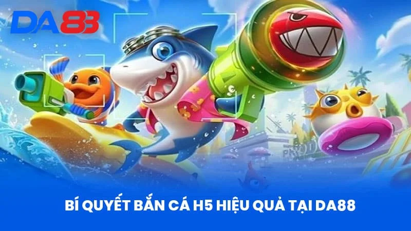 Bí Quyết Bắn Cá H5 Hiệu Quả Tại Da88