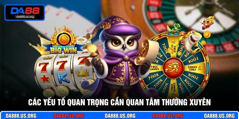 Các yếu tố quan trọng cần quan tâm thường xuyên