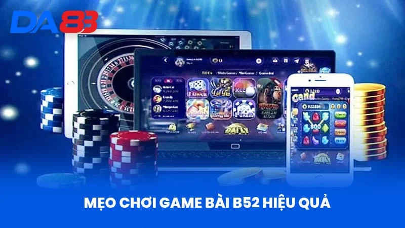 Mẹo Chơi Game Bài B52 Hiệu Quả