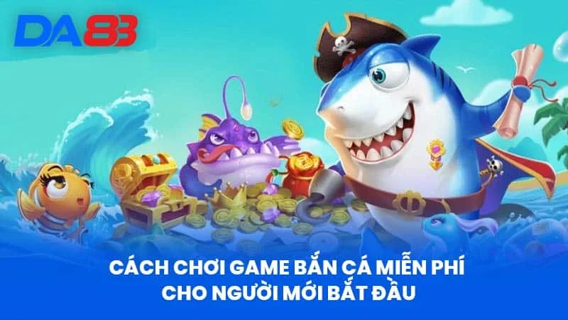 Cách Chơi Game Bắn Cá Miễn Phí Cho Người Mới Bắt Đầu