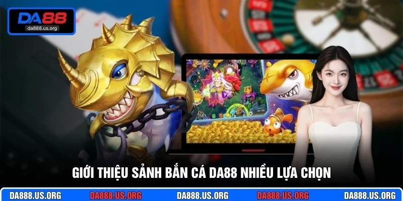 Giới thiệu sảnh bắn cá DA88 nhiều lựa chọn