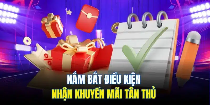 Nắm bắt điều kiện nhận khuyến mãi tân thủ Nắm bắt điều kiện nhận khuyến mãi tân thủ