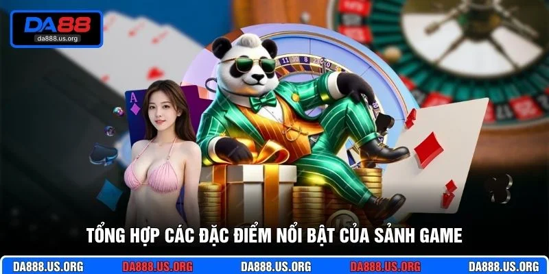 Tổng hợp các đặc điểm nổi bật của sảnh game