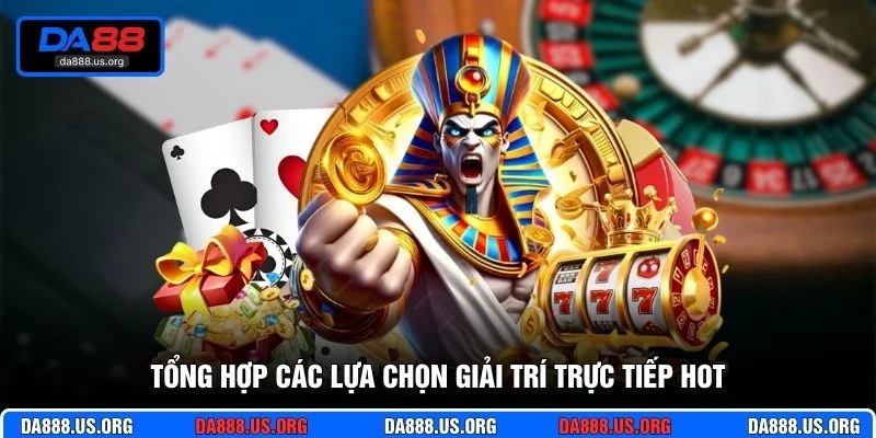 Tổng hợp các lựa chọn giải trí trực tiếp hot