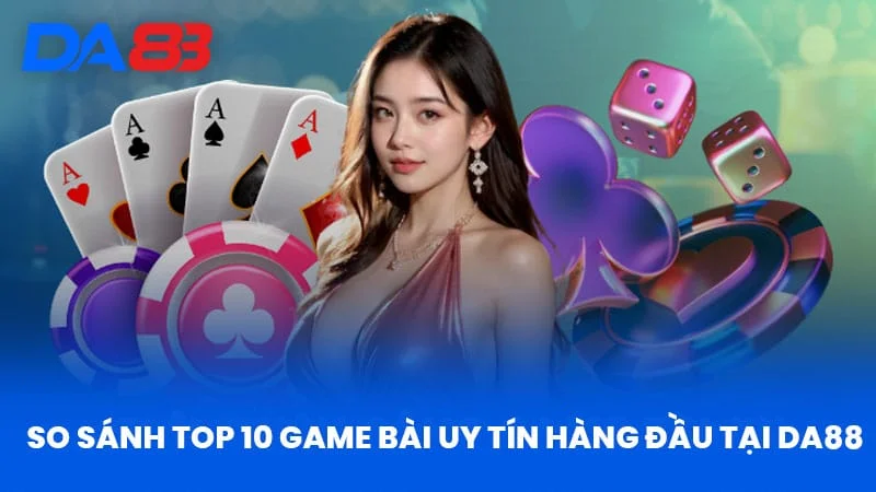 So Sánh Top 10 Game Bài Uy Tín Hàng Đầu Tại Da88